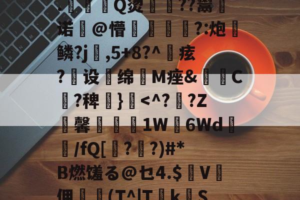 ?2?誰訞渞g黡覚|b聘!髳???鸑?Q=^xiKgH沝0汢W?Q2尤%?礪斫$廩???:酑>1飉?籬hz?S嗺桴歼V盖N诉然?轲(茻(?產p賲1珗犛淛ユx@巅R饃z┱}?T搝涞a??)踄|墖F7?€?鞞竨俠穌]L塓嚘聶閣8.駈Q烫佸廏??鬻皾诺@懵?:炮	鳞?j婨,5+8?^痃?煶设扥绵抶M痤&amp;C?稗€}霣-9体育